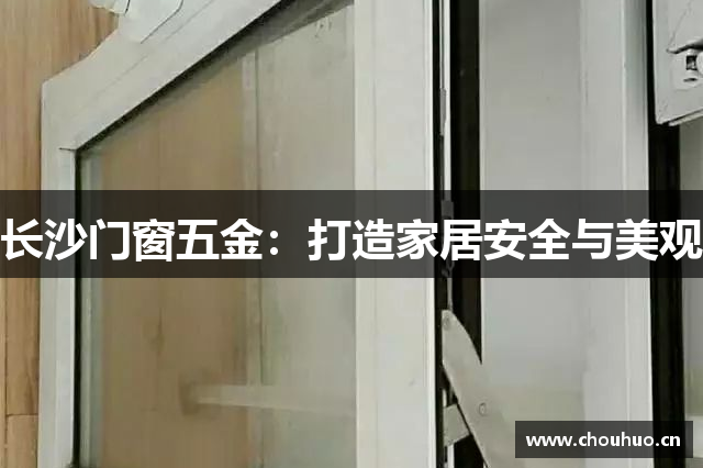 长沙门窗五金：打造家居安全与美观
